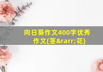 向日葵作文400字优秀作文(茎→花)