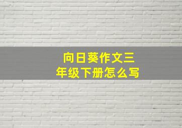 向日葵作文三年级下册怎么写