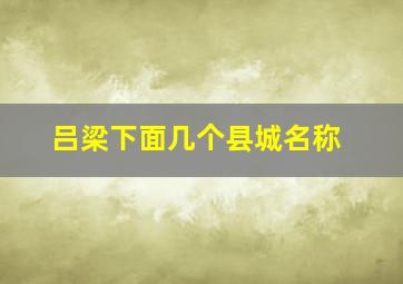 吕梁下面几个县城名称