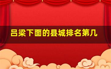 吕梁下面的县城排名第几