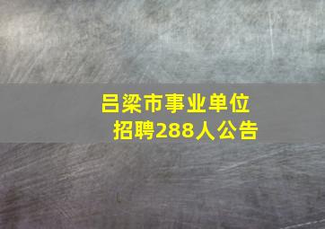 吕梁市事业单位招聘288人公告