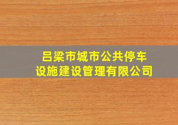 吕梁市城市公共停车设施建设管理有限公司