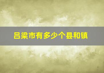 吕梁市有多少个县和镇