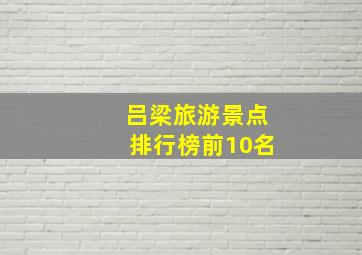 吕梁旅游景点排行榜前10名