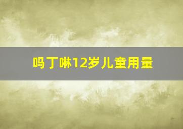 吗丁啉12岁儿童用量