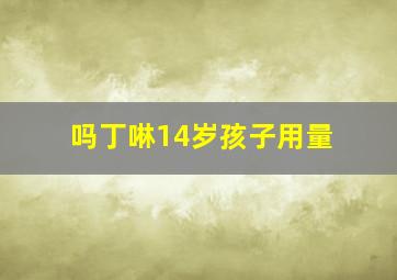 吗丁啉14岁孩子用量