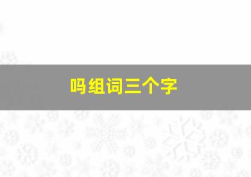 吗组词三个字