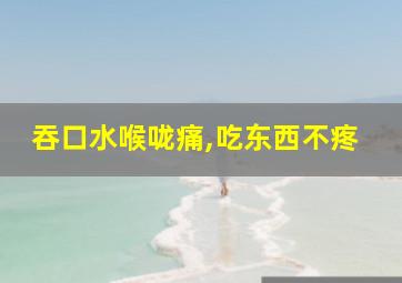 吞口水喉咙痛,吃东西不疼