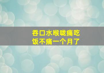 吞口水喉咙痛吃饭不痛一个月了