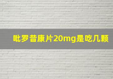 吡罗昔康片20mg是吃几颗