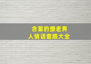 含蓄的撩老男人情话套路大全