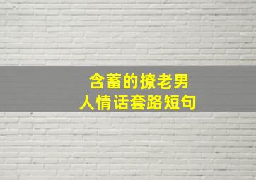 含蓄的撩老男人情话套路短句