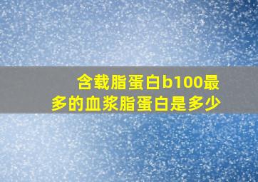 含载脂蛋白b100最多的血浆脂蛋白是多少