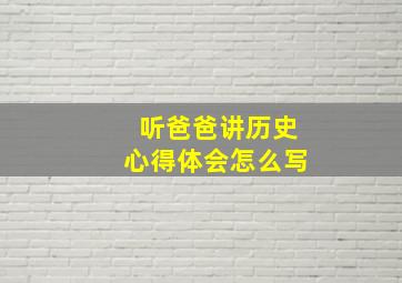 听爸爸讲历史心得体会怎么写