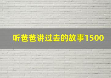 听爸爸讲过去的故事1500