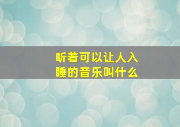 听着可以让人入睡的音乐叫什么