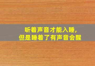 听着声音才能入睡,但是睡着了有声音会醒