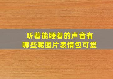 听着能睡着的声音有哪些呢图片表情包可爱