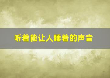 听着能让人睡着的声音