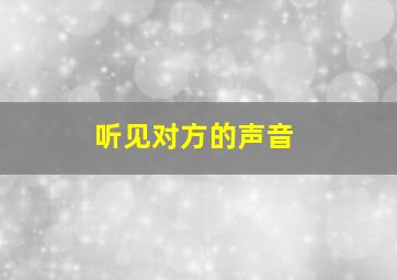 听见对方的声音