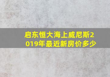 启东恒大海上威尼斯2019年最近新房价多少