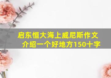 启东恒大海上威尼斯作文介绍一个好地方150十字