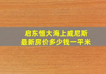 启东恒大海上威尼斯最新房价多少钱一平米