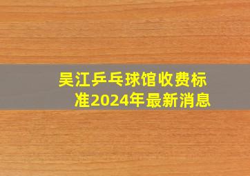 吴江乒乓球馆收费标准2024年最新消息