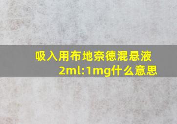 吸入用布地奈德混悬液2ml:1mg什么意思