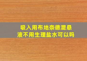 吸入用布地奈德混悬液不用生理盐水可以吗