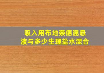 吸入用布地奈德混悬液与多少生理盐水混合