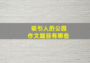 吸引人的公园作文题目有哪些