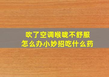 吹了空调喉咙不舒服怎么办小妙招吃什么药