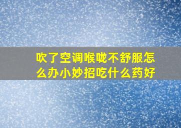 吹了空调喉咙不舒服怎么办小妙招吃什么药好