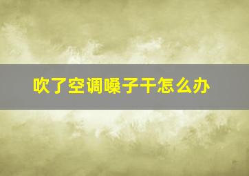 吹了空调嗓子干怎么办