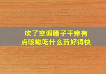 吹了空调嗓子干痒有点咳嗽吃什么药好得快