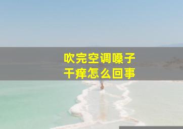 吹完空调嗓子干痒怎么回事