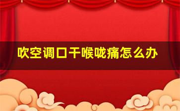 吹空调口干喉咙痛怎么办