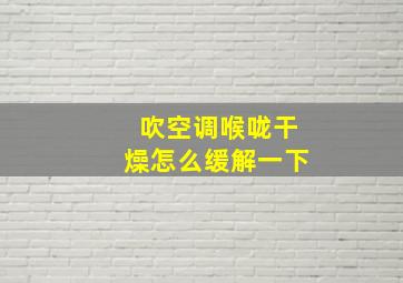 吹空调喉咙干燥怎么缓解一下