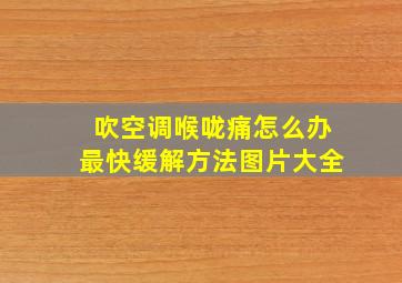 吹空调喉咙痛怎么办最快缓解方法图片大全