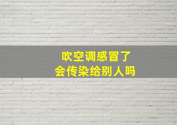 吹空调感冒了会传染给别人吗