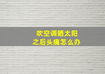 吹空调晒太阳之后头痛怎么办