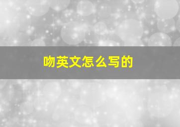 吻英文怎么写的