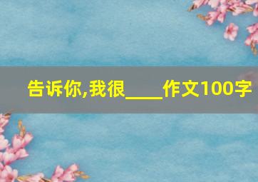 告诉你,我很____作文100字