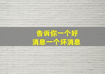 告诉你一个好消息一个坏消息