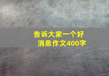 告诉大家一个好消息作文400字