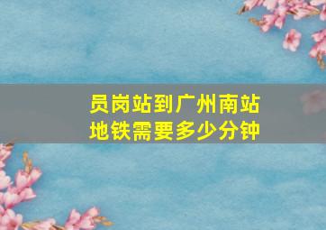 员岗站到广州南站地铁需要多少分钟