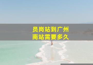 员岗站到广州南站需要多久