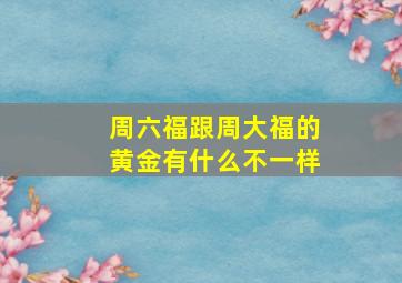 周六福跟周大福的黄金有什么不一样