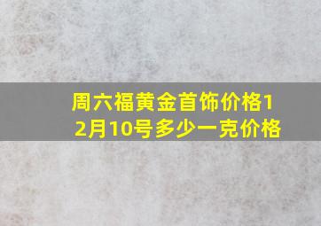 周六福黄金首饰价格12月10号多少一克价格